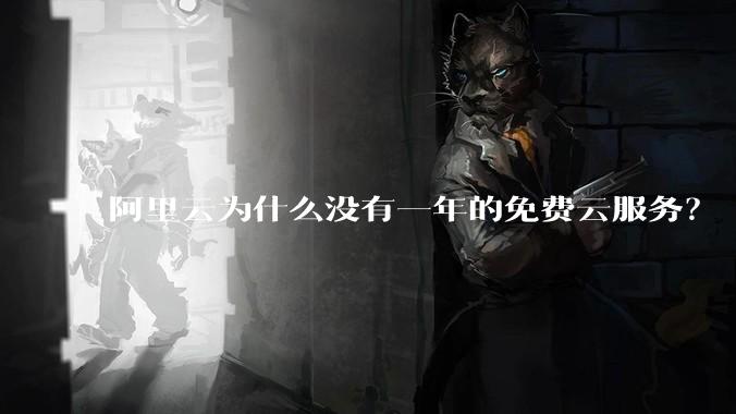 阿里云为什么没有一年的免费云服务？