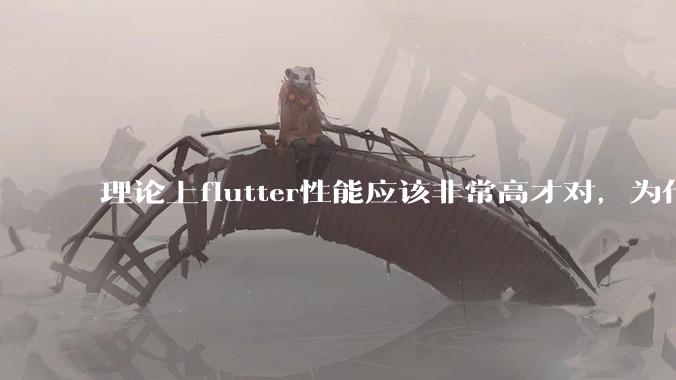 理论上flutter性能应该非常高才对，为什么好些flutter应用性能一般？