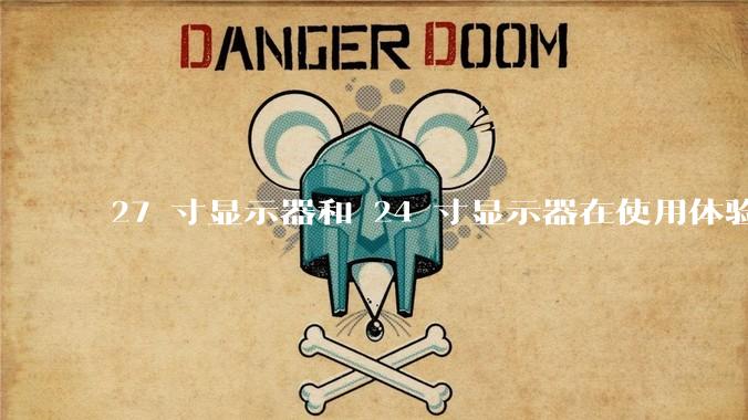 27 寸显示器和 24 寸显示器在使用体验上有多大差别？