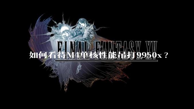 如何看待M4单核性能吊打9950x?