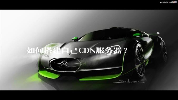 如何搭建自己CDN服务器?