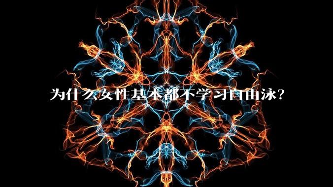 为什么女性基本都不学习自由泳？
