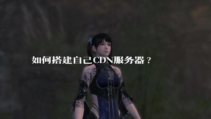 如何搭建自己CDN服务器?