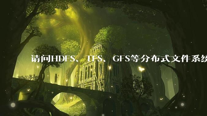 请问HDFS、TFS、GFS等分布式文件系统，哪个更适合用来做***存储？