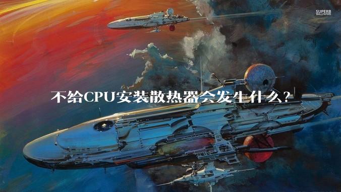 不给CPU安装散热器会发生什么？