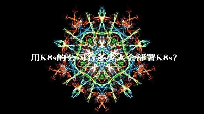 用K8s的公司有多少人会部署K8s？