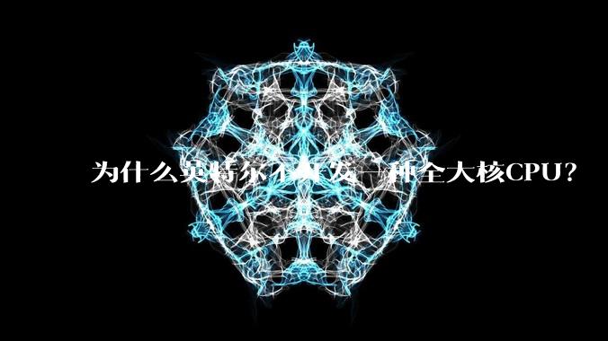 为什么英特尔不开发一种全大核CPU？