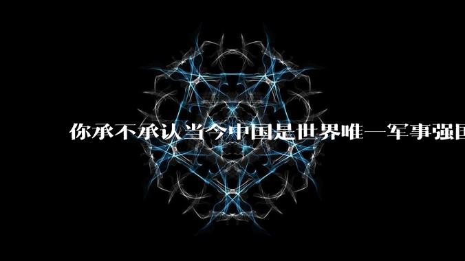 你承不承认当今中国是世界唯一军事强国？