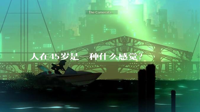 人在45岁是一种什么感觉？