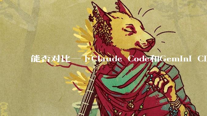 能否对比一下Claude Code和Gemini CLI，你的选择建议是？