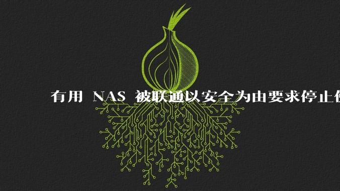 有用 NAS 被联通以安全为由要求停止使用的吗？