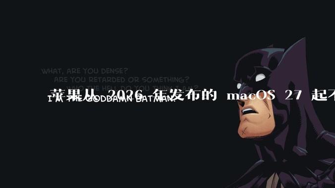 苹果从 2026 年发布的 macOS 27 起不再兼容任何 Intel Macs，这背后原因有哪些？
