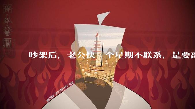 吵架后，老公快一个星期不联系，是要离婚的节奏吗？