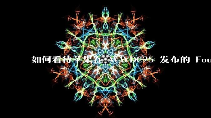 如何看待苹果在 WWDC25 发布的 Foundation 模型框架，它将为开发者和用户带来哪些改变？