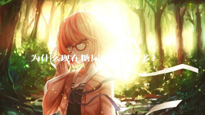 为什么现在糖尿病越来越多？