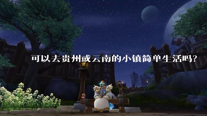 可以去贵州或云南的小镇简单生活吗？