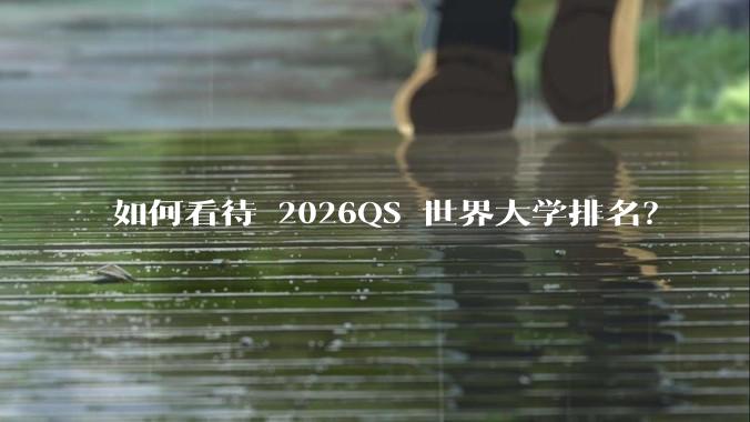 如何看待 2026QS 世界大学排名？