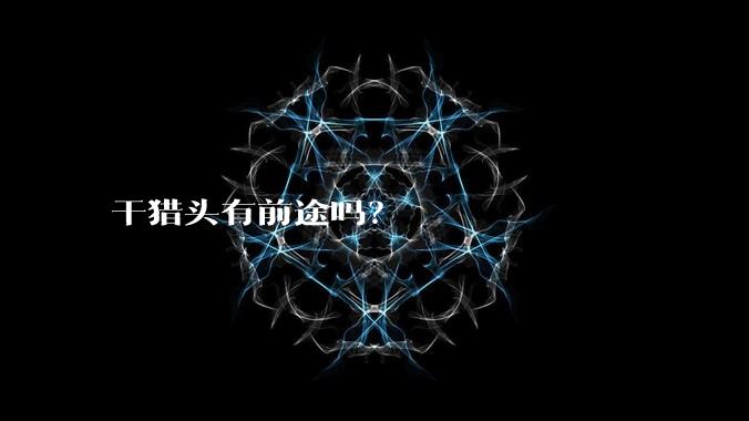 干猎头有前途吗？