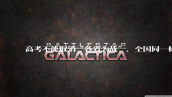 高考不能取消“各省为战”，全国同一标准，择优选拔的原因何在？阻力何在？