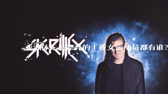 亚洲体坛最漂亮的十位女运动员都有谁？