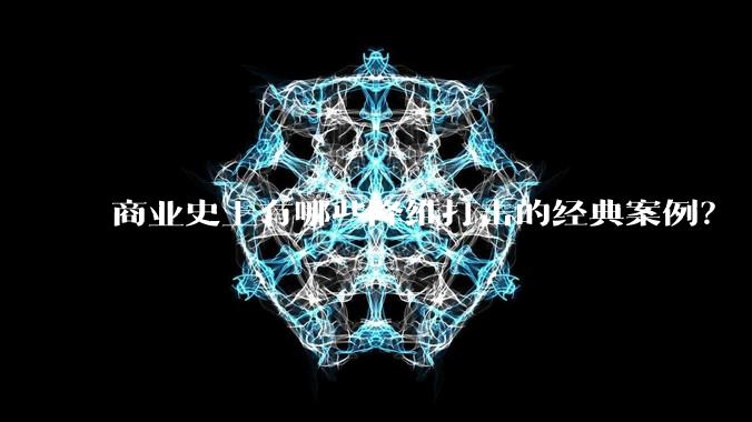 商业史上有哪些降维打击的经典案例？