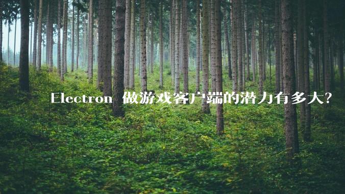 Electron 做游戏客户端的潜力有多大？