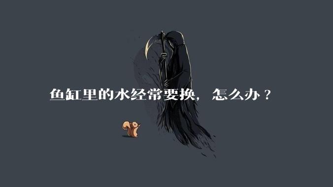 鱼缸里的水经常要换，怎么办?