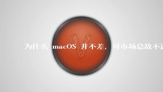 为什么 macOS 并不差，可市场总敌不过 Windows？
