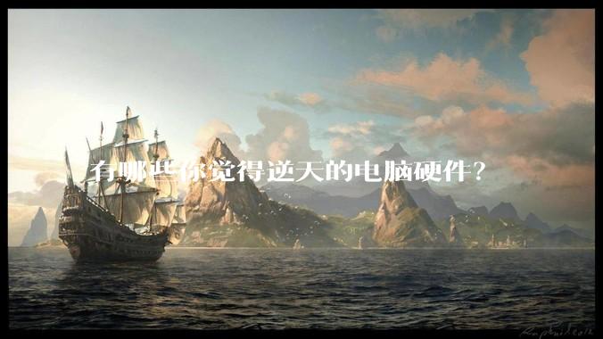 有哪些你觉得逆天的电脑硬件？