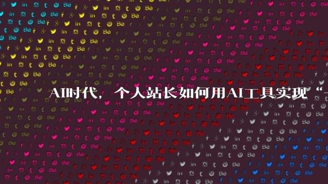 AI时代，个人站长如何用AI工具实现“一人公司” - *