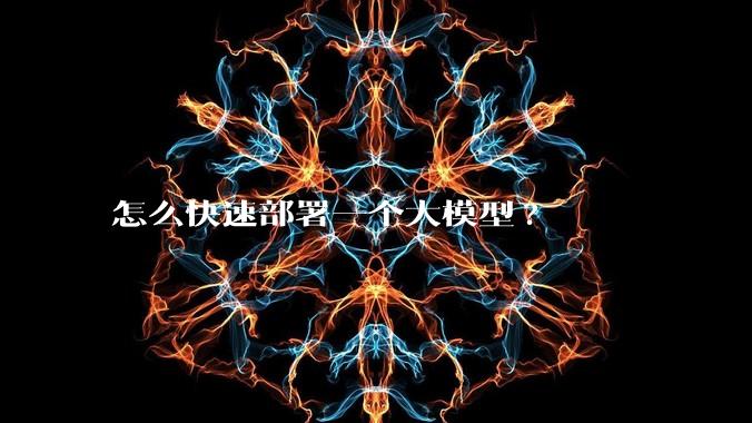 怎么快速部署一个大模型?