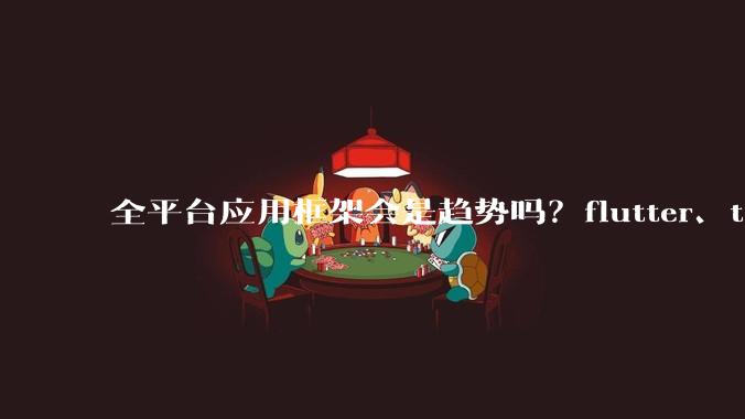 全平台应用框架会是趋势吗？flutter、tauri、maui你更看好哪一个？