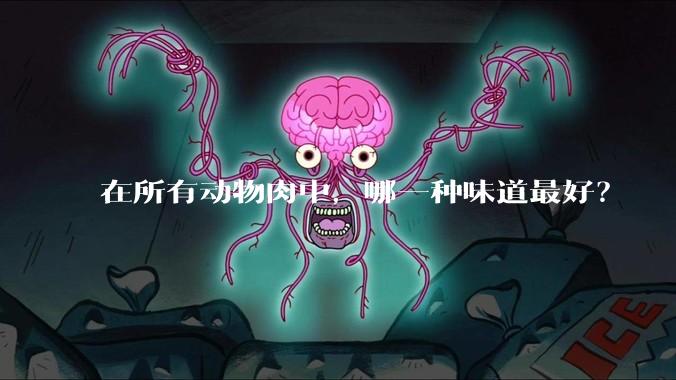 在所有动物肉中，哪一种味道最好？