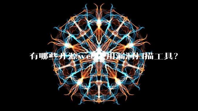 有哪些开源web应用漏洞扫描工具？