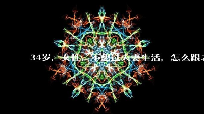 34岁，女性，不想过夫妻生活，怎么跟老公沟通效果更好？