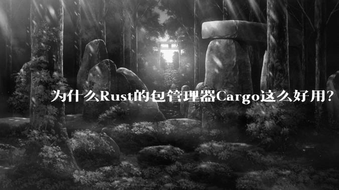 为什么Rust的包管理器Cargo这么好用？