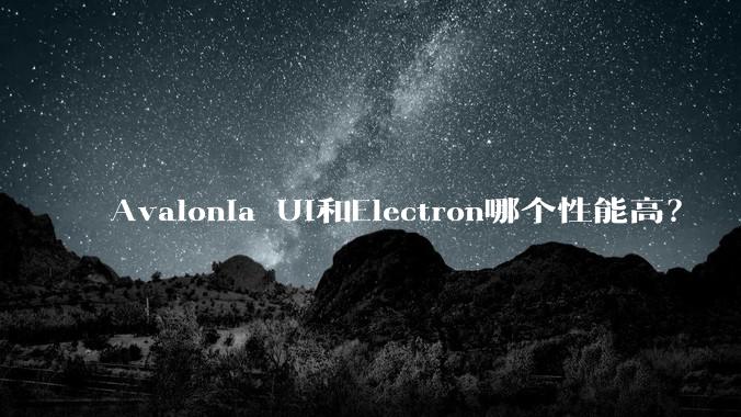 Avalonia UI和Electron哪个性能高？