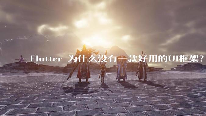 Flutter 为什么没有一款好用的UI框架？