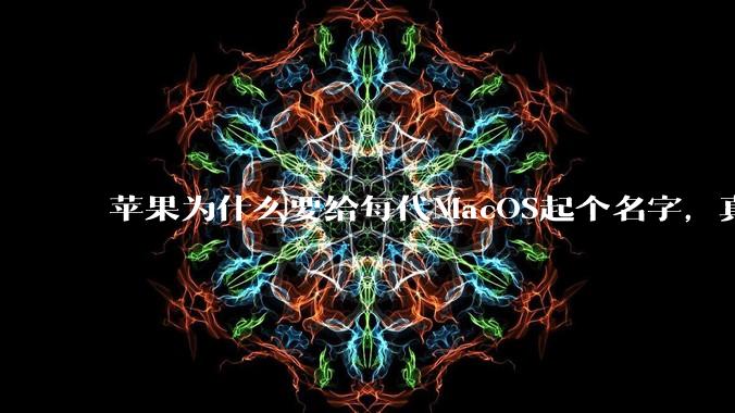 苹果为什么要给每代MacOS起个名字，真以为人们记得住分得清吗？