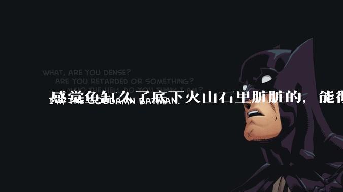 感觉鱼缸久了底下火山石里脏脏的，能彻底换水清理一遍不？