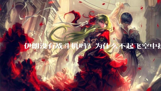 伊朗没有战斗机吗？为什么不起飞空中拼***？