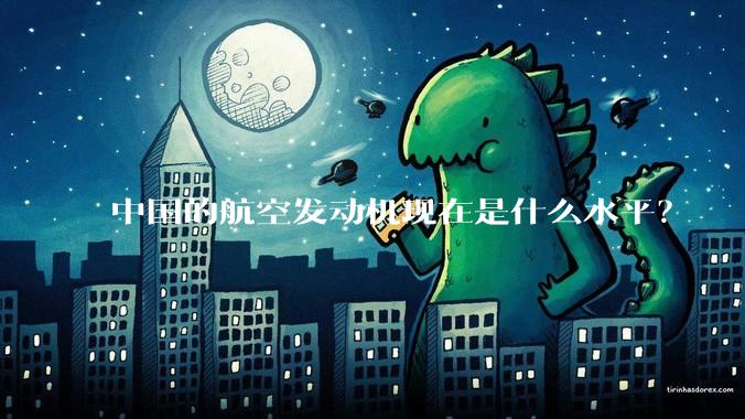 中国的航空发动机现在是什么水平？