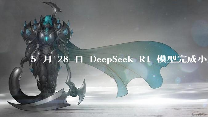 5 月 28 日 DeepSeek R1 模型完成小版本试升级并开源，具体有哪些提升？使用体验如何？