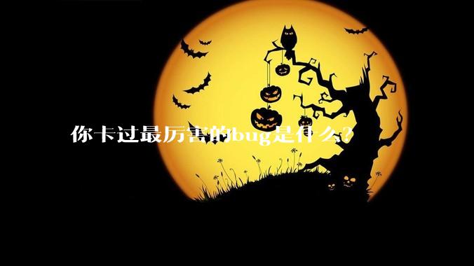 你卡过最厉害的bug是什么？
