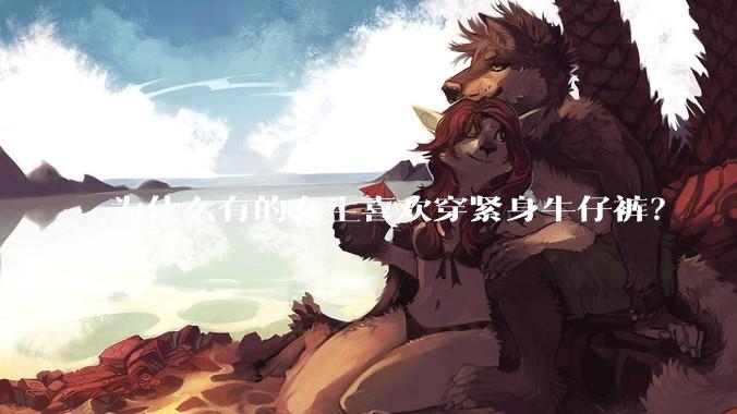 为什么有的女生喜欢穿紧身牛仔裤？