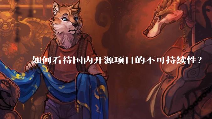 如何看待国内开源项目的不可持续性？