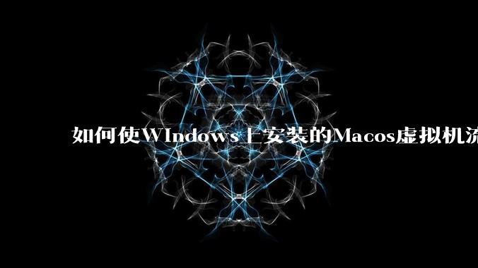 如何使Windows上安装的Macos虚拟机流畅运行?