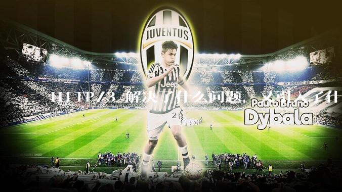 HTTP/3 解决了什么问题，又引入了什么新问题？