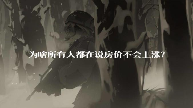 为啥所有人都在说房价不会上涨？