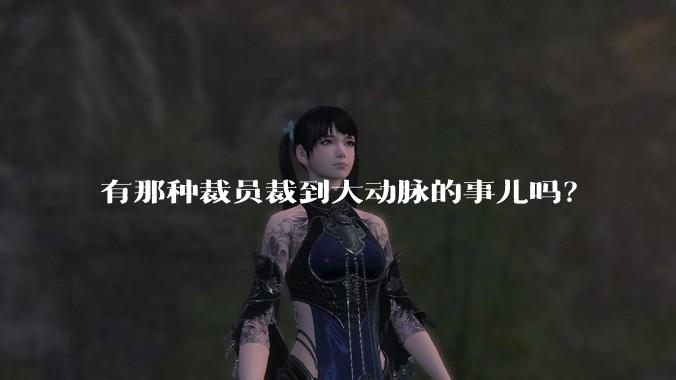 有那种裁员裁到大动脉的事儿吗？